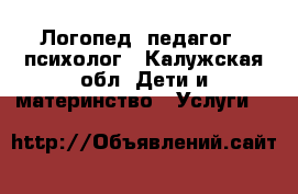 Логопед, педагог - психолог - Калужская обл. Дети и материнство » Услуги   